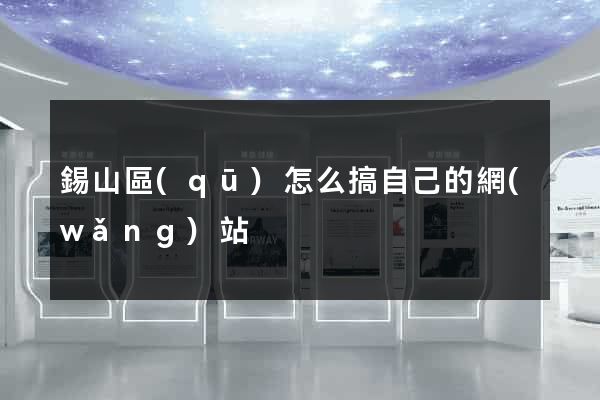 錫山區(qū)怎么搞自己的網(wǎng)站