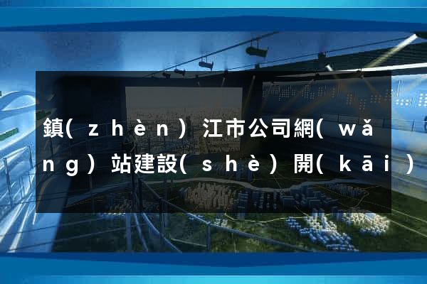 鎮(zhèn)江市公司網(wǎng)站建設(shè)開(kāi)發(fā)