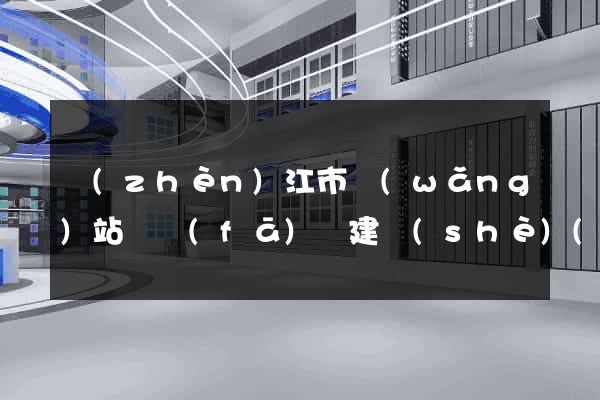 鎮(zhèn)江市網(wǎng)站開發(fā)與建設(shè)(鎮(zhèn)江網(wǎng)頁)