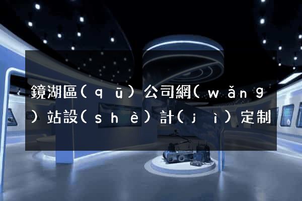 鏡湖區(qū)公司網(wǎng)站設(shè)計(jì)定制