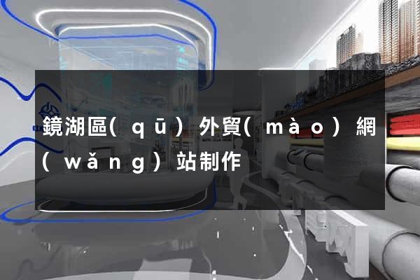 鏡湖區(qū)外貿(mào)網(wǎng)站制作
