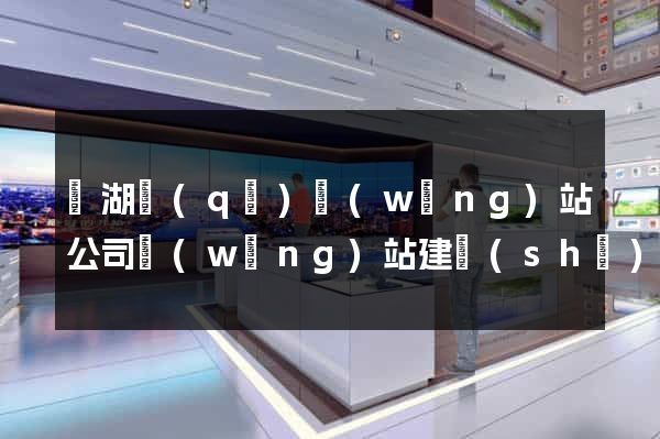 鏡湖區(qū)網(wǎng)站公司網(wǎng)站建設(shè)