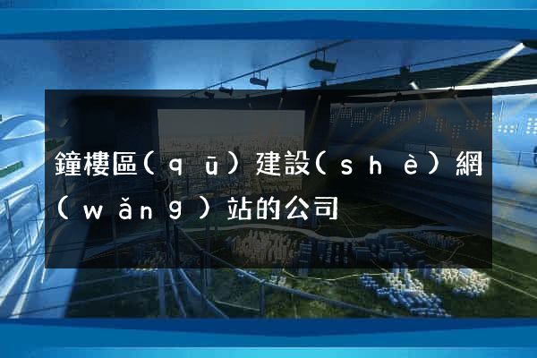 鐘樓區(qū)建設(shè)網(wǎng)站的公司