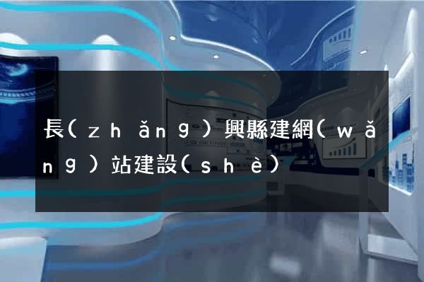 長(zhǎng)興縣建網(wǎng)站建設(shè)