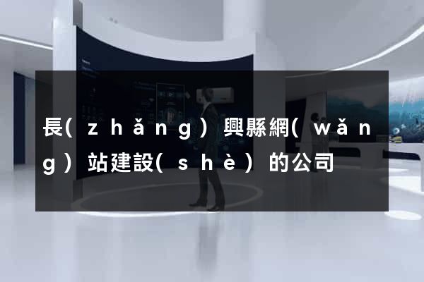 長(zhǎng)興縣網(wǎng)站建設(shè)的公司