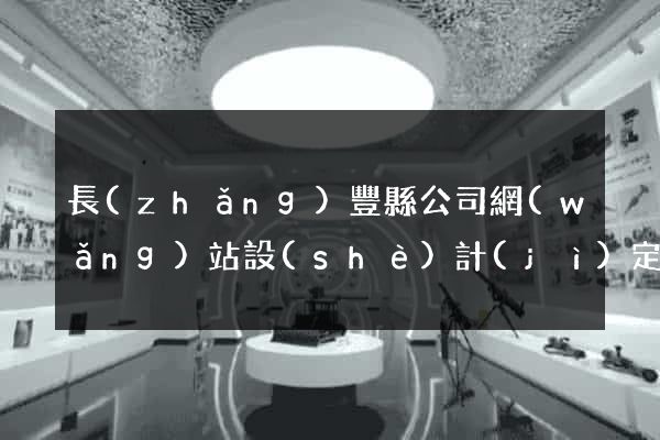 長(zhǎng)豐縣公司網(wǎng)站設(shè)計(jì)定制