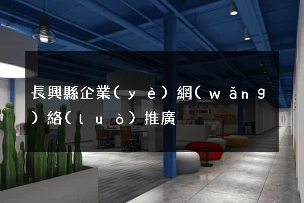 長興縣企業(yè)網(wǎng)絡(luò)推廣