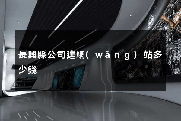 長興縣公司建網(wǎng)站多少錢