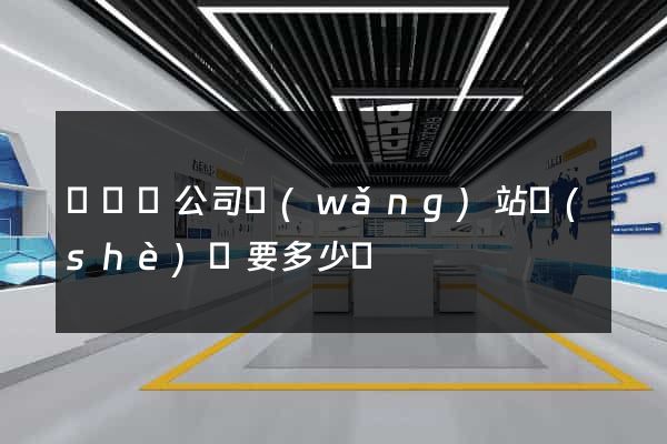 長豐縣公司網(wǎng)站設(shè)計要多少錢