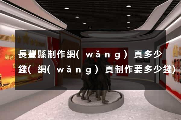 長豐縣制作網(wǎng)頁多少錢(網(wǎng)頁制作要多少錢)