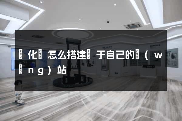 開化縣怎么搭建屬于自己的網(wǎng)站