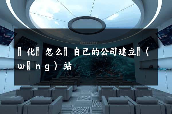 開化縣怎么給自己的公司建立網(wǎng)站