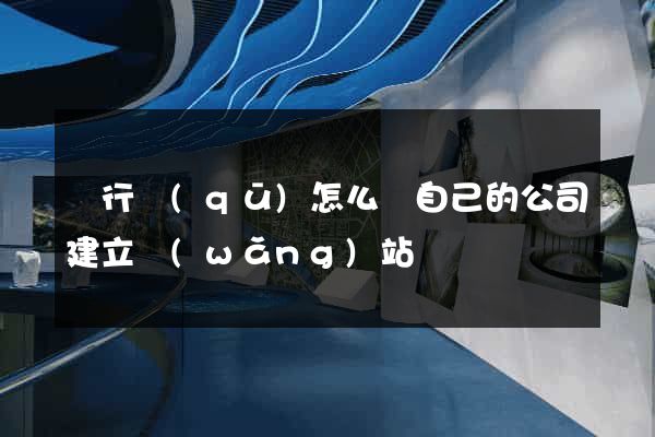 閔行區(qū)怎么給自己的公司建立網(wǎng)站