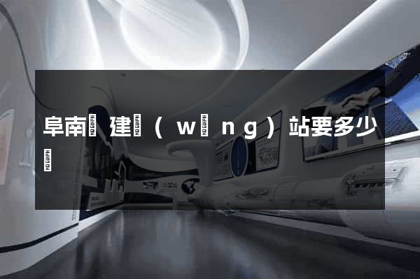 阜南縣建網(wǎng)站要多少錢