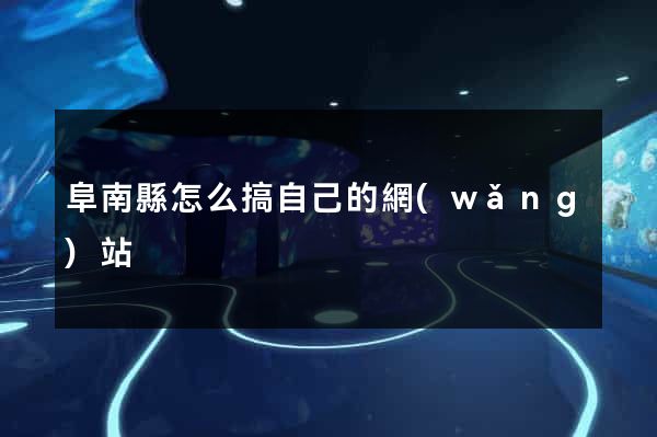 阜南縣怎么搞自己的網(wǎng)站