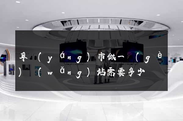 阜陽(yáng)市做一個(gè)網(wǎng)站需要多少錢