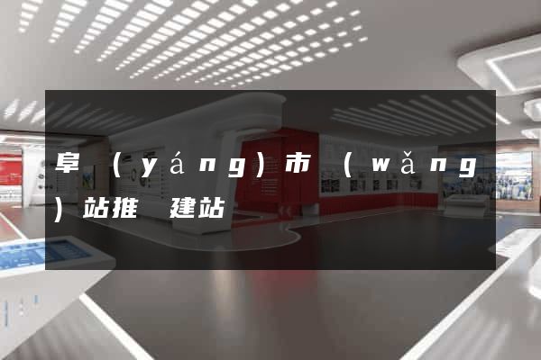 阜陽(yáng)市網(wǎng)站推廣建站