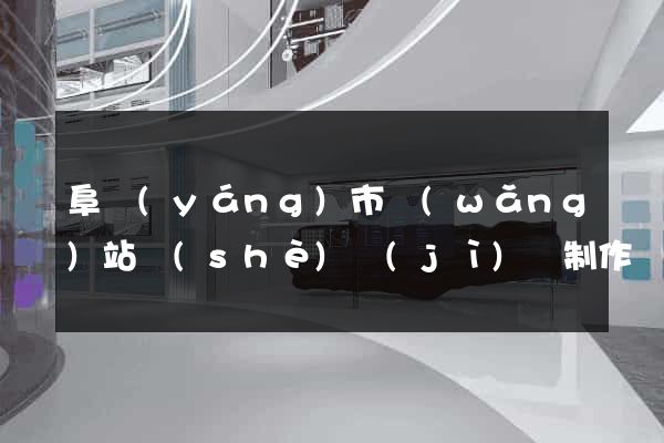 阜陽(yáng)市網(wǎng)站設(shè)計(jì)與制作