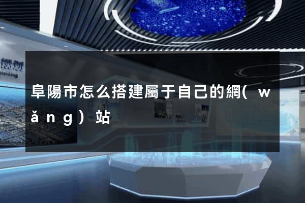 阜陽市怎么搭建屬于自己的網(wǎng)站