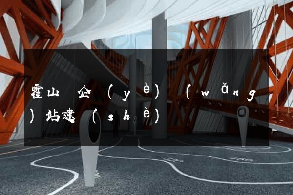 霍山縣企業(yè)網(wǎng)站建設(shè)