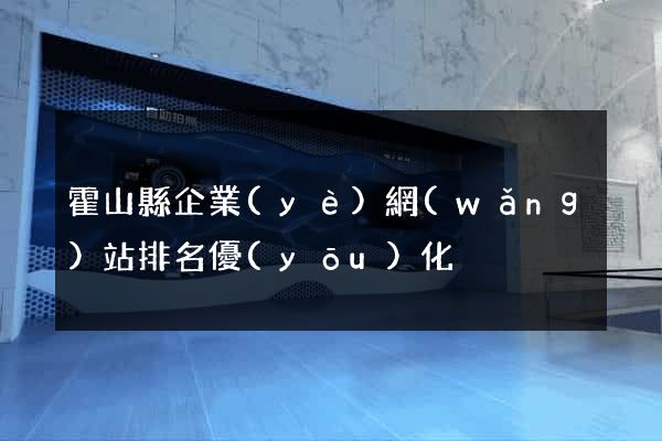 霍山縣企業(yè)網(wǎng)站排名優(yōu)化
