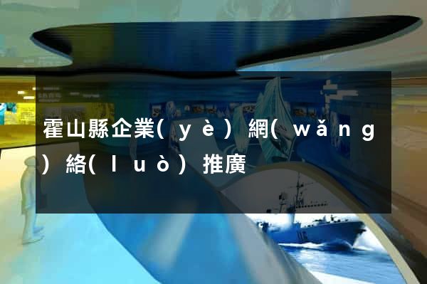 霍山縣企業(yè)網(wǎng)絡(luò)推廣