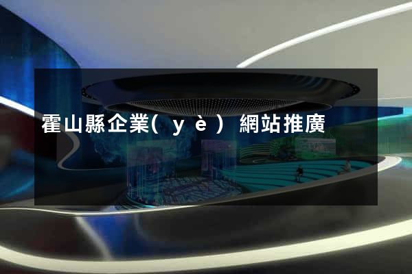 霍山縣企業(yè)網站推廣