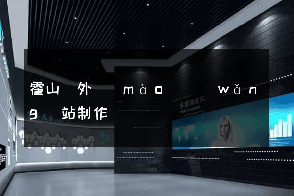霍山縣外貿(mào)網(wǎng)站制作