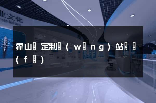 霍山縣定制網(wǎng)站開發(fā)