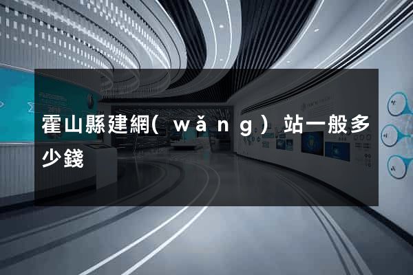 霍山縣建網(wǎng)站一般多少錢