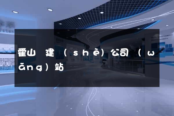 霍山縣建設(shè)公司網(wǎng)站
