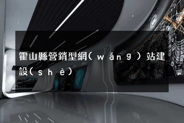 霍山縣營銷型網(wǎng)站建設(shè)