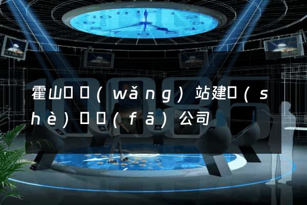 霍山縣網(wǎng)站建設(shè)開發(fā)公司