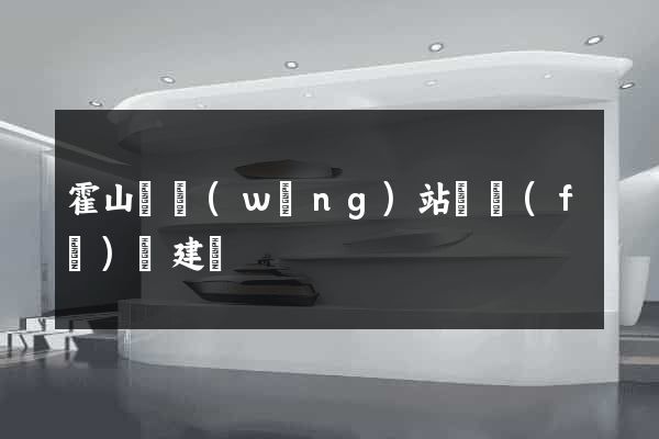 霍山縣網(wǎng)站開發(fā)與建設