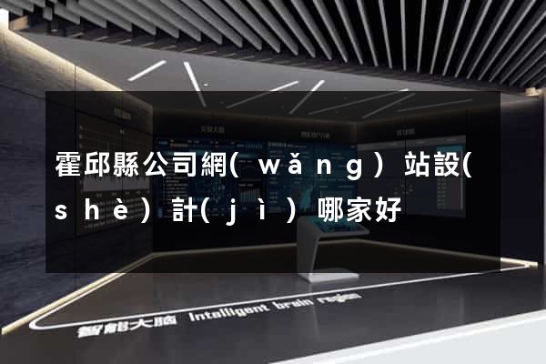 霍邱縣公司網(wǎng)站設(shè)計(jì)哪家好
