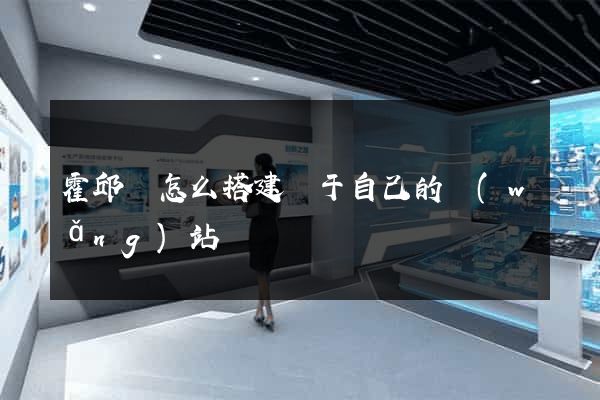 霍邱縣怎么搭建屬于自己的網(wǎng)站