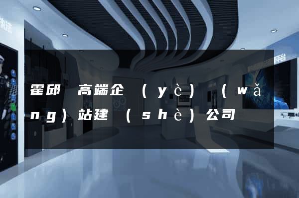 霍邱縣高端企業(yè)網(wǎng)站建設(shè)公司