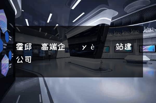 霍邱縣高端企業(yè)網站建設公司