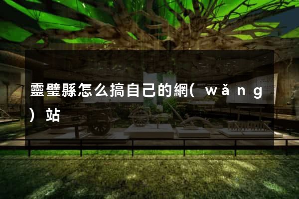 靈璧縣怎么搞自己的網(wǎng)站