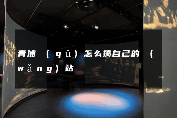青浦區(qū)怎么搞自己的網(wǎng)站
