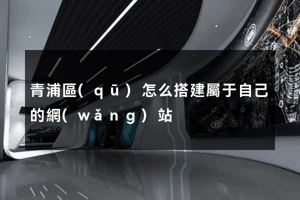 青浦區(qū)怎么搭建屬于自己的網(wǎng)站