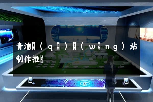 青浦區(qū)網(wǎng)站制作推廣