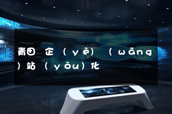 青田縣企業(yè)網(wǎng)站優(yōu)化