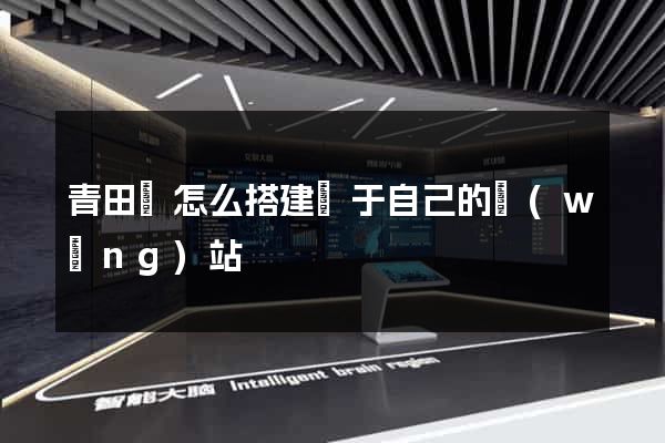 青田縣怎么搭建屬于自己的網(wǎng)站