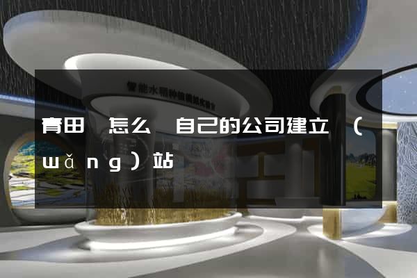 青田縣怎么給自己的公司建立網(wǎng)站