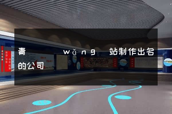 青陽縣網(wǎng)站制作出名的公司