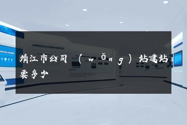 靖江市公司網(wǎng)站建站要多少錢