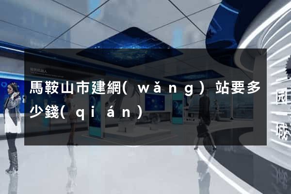 馬鞍山市建網(wǎng)站要多少錢(qián)