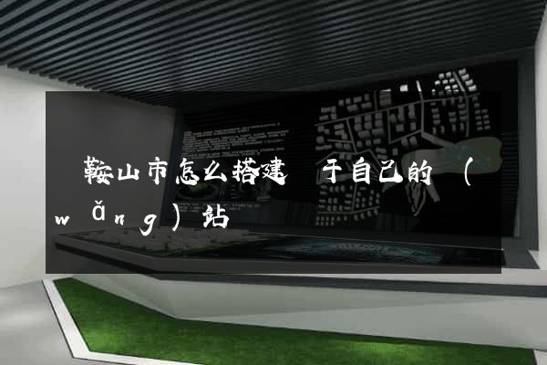 馬鞍山市怎么搭建屬于自己的網(wǎng)站