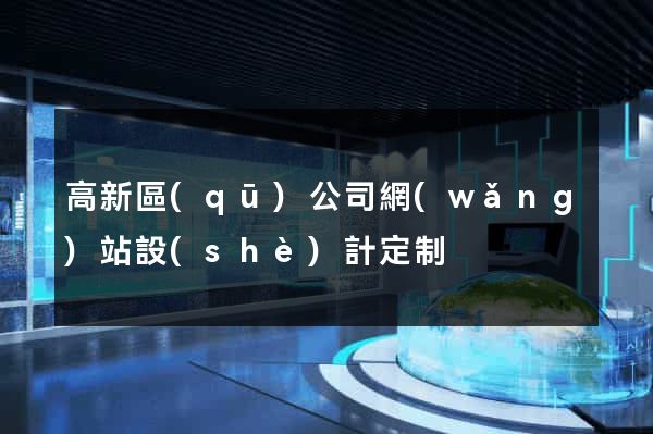 高新區(qū)公司網(wǎng)站設(shè)計定制